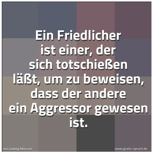 Quadratisches Spruchbild: Ein Friedlicher ist einer, der sich totschießen läßt, um zu beweisen, dass der andere ein …