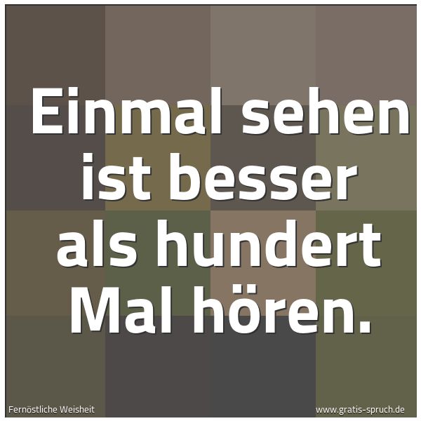 Quadratisches Spruchbild: Einmal sehen ist besser als hundert Mal hören.