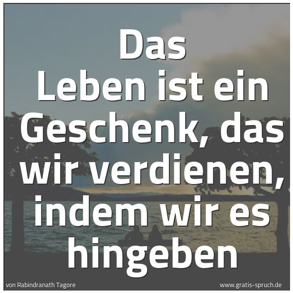 Quadratisches Spruchbild: Das Leben ist ein Geschenk, das wir verdienen, indem wir es hingeben