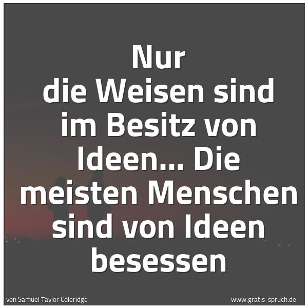 Quadratisches Spruchbild: Nur die Weisen sind im Besitz von Ideen... Die meisten Menschen sind von Ideen besessen