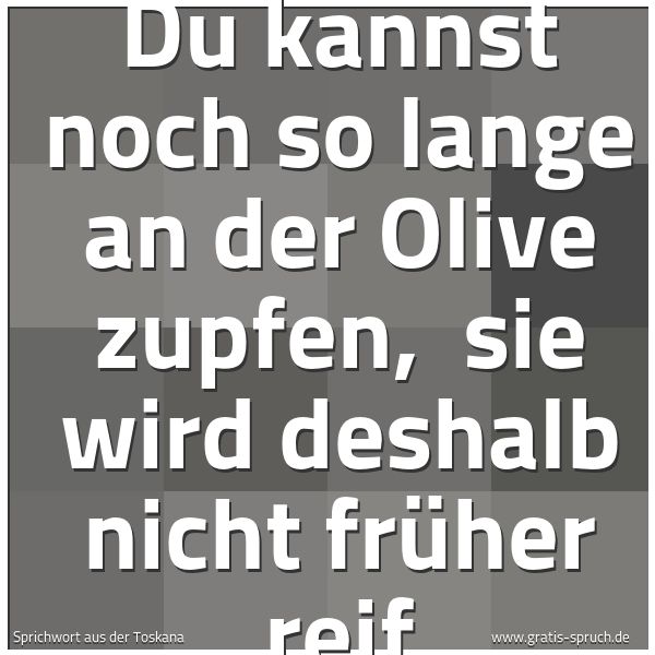 Quadratisches Spruchbild: Du kannst noch so lange an der Olive zupfen, sie wird deshalb nicht früher reif