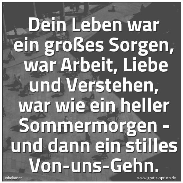 Quadratisches Spruchbild: Dein Leben war ein großes Sorgen, war Arbeit, Liebe und Verstehen, war wie ein heller Som …