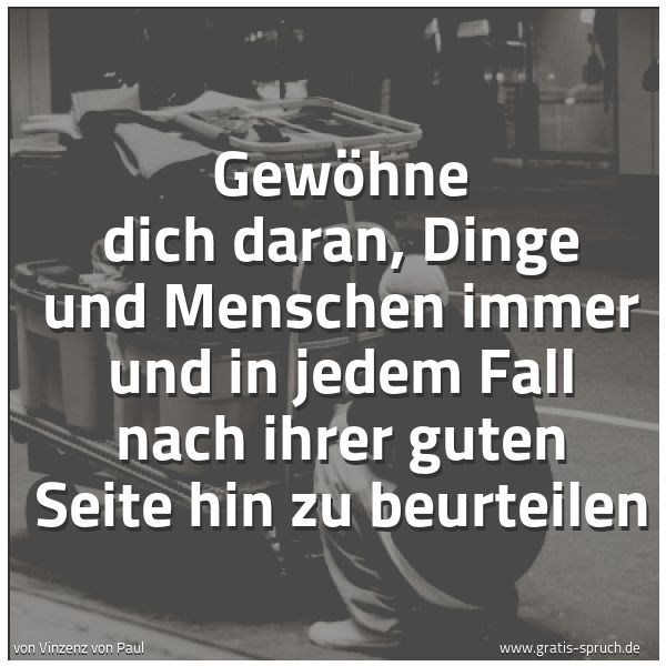 Quadratisches Spruchbild: Gewöhne dich daran, Dinge und Menschen immer und in jedem Fall nach ihrer guten Seite hin …