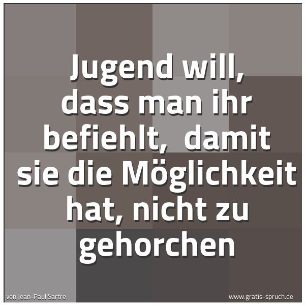 Quadratisches Spruchbild: Jugend will, dass man ihr befiehlt, damit sie die Möglichkeit hat, nicht zu gehorchen