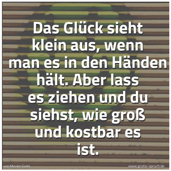Quadratisches Spruchbild: Das Glück sieht klein aus, wenn man es in den Händen hält. Aber lass es ziehen und du sieh …