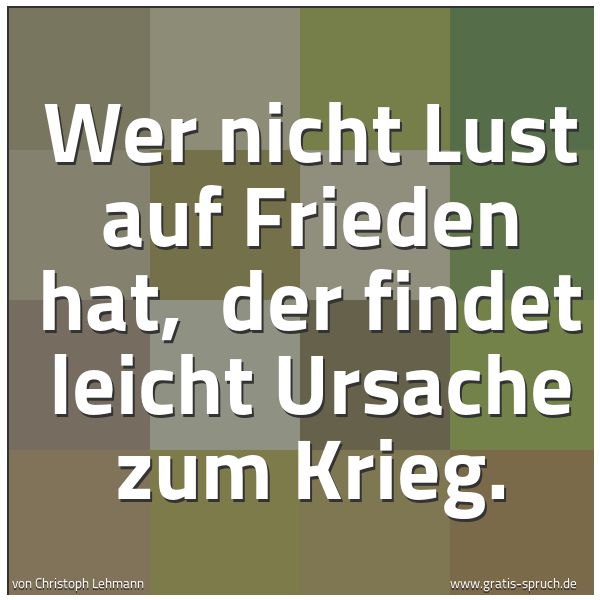 Quadratisches Spruchbild: Wer nicht Lust auf Frieden hat,  der findet leicht Ursache zum Krieg.