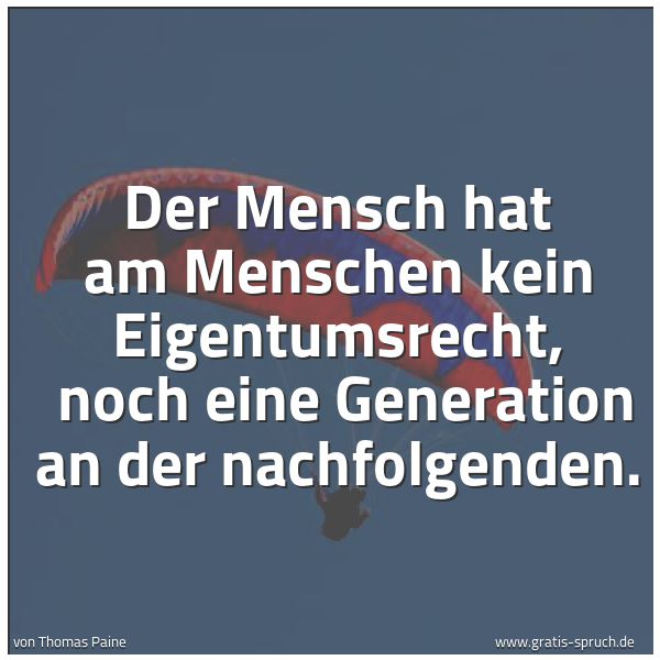Quadratisches Spruchbild: Der Mensch hat am Menschen kein Eigentumsrecht, noch eine Generation an der nachfolgenden …