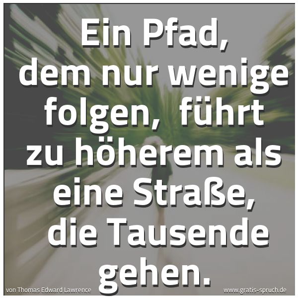 Quadratisches Spruchbild: Ein Pfad, dem nur wenige folgen, führt zu höherem als eine Straße, die Tausende gehen.