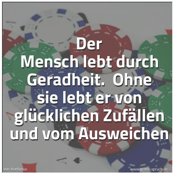 Quadratisches Spruchbild: Der Mensch lebt durch Geradheit. Ohne sie lebt er von glücklichen Zufällen und vom Auswei …