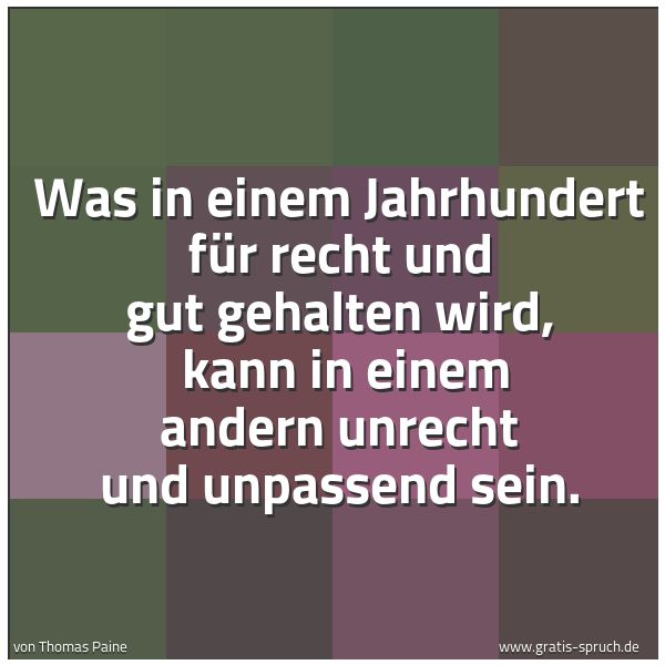 Quadratisches Spruchbild: Was in einem Jahrhundert für recht und gut gehalten wird, kann in einem andern unrecht un …