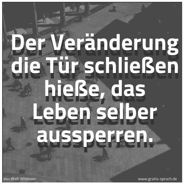 Quadratisches Spruchbild: Der Veränderung die Tür schließen hieße, das Leben selber aussperren.