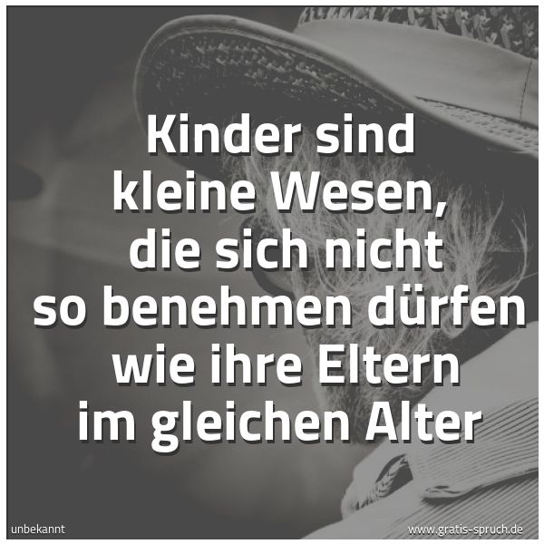 Quadratisches Spruchbild: Kinder sind kleine Wesen, die sich nicht so benehmen dürfen wie ihre Eltern im gleichen …