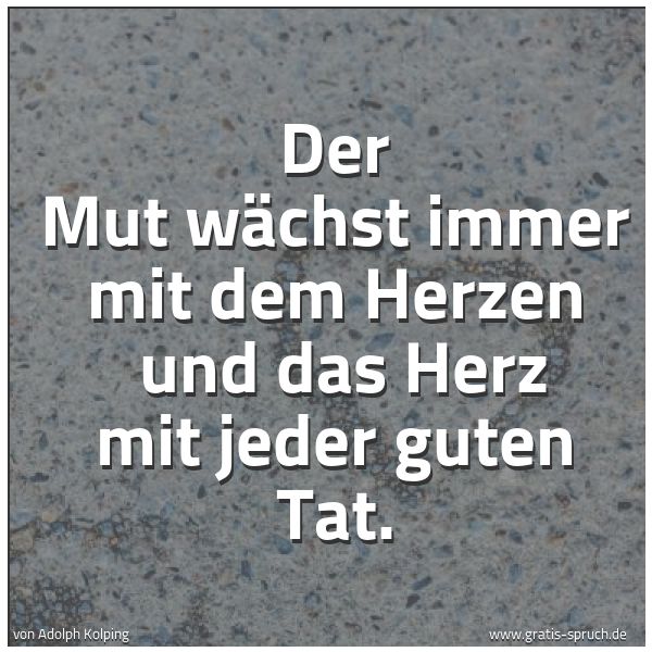 Quadratisches Spruchbild: Der Mut wächst immer mit dem Herzen und das Herz mit jeder guten Tat.