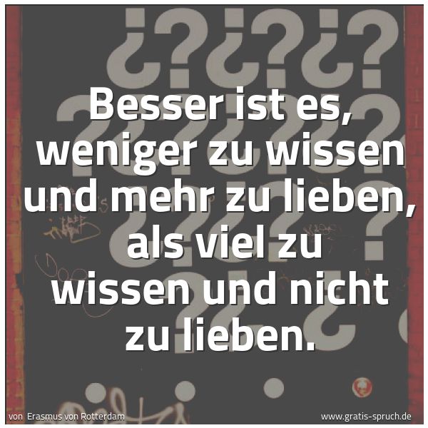 Quadratisches Spruchbild: Besser ist es, weniger zu wissen und mehr zu lieben, als viel zu wissen und nicht zu lieb …