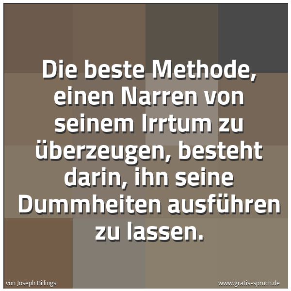 Quadratisches Spruchbild: Die beste Methode, einen Narren von seinem Irrtum zu überzeugen, besteht darin, ihn seine …