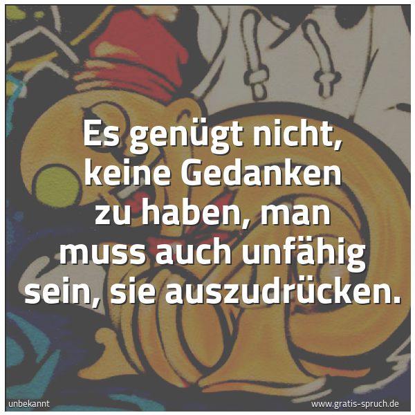 Quadratisches Spruchbild: Es genügt nicht, keine Gedanken zu haben, man muss auch unfähig sein, sie auszudrücken.