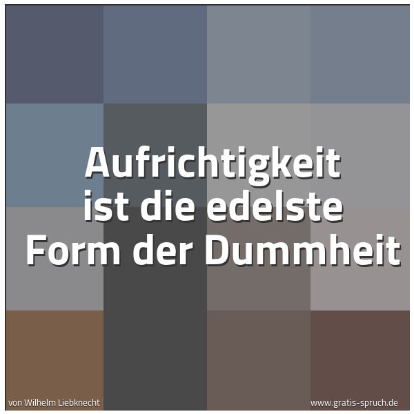 Quadratisches Spruchbild: Aufrichtigkeit ist die edelste Form der Dummheit