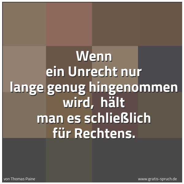 Quadratisches Spruchbild: Wenn ein Unrecht nur lange genug hingenommen wird, hält man es schließlich für Rechtens.