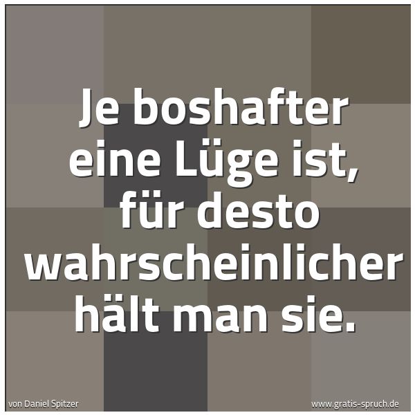 Quadratisches Spruchbild: Je boshafter eine Lüge ist,  für desto wahrscheinlicher hält man sie.