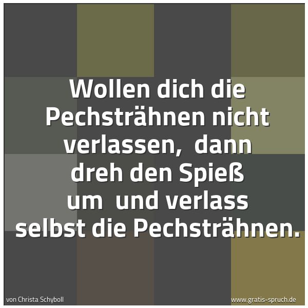 Quadratisches Spruchbild: Wollen dich die Pechsträhnen nicht verlassen,  dann dreh den Spieß um  und verlass selbst  …
