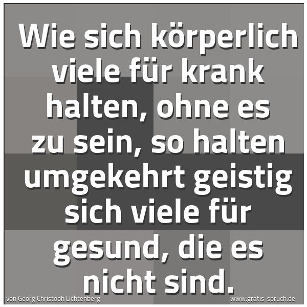 Quadratisches Spruchbild: Wie sich körperlich viele für krank halten, ohne es zu sein, so halten umgekehrt geistig s …