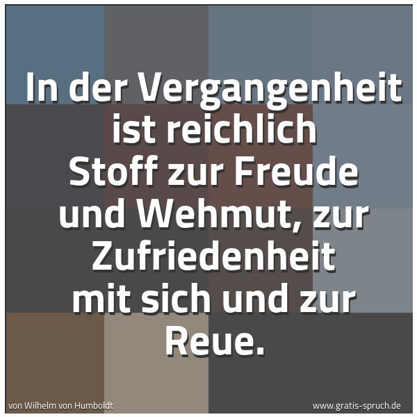 Quadratisches Spruchbild: In der Vergangenheit ist reichlich Stoff zur Freude und Wehmut, zur Zufriedenheit mit sich …