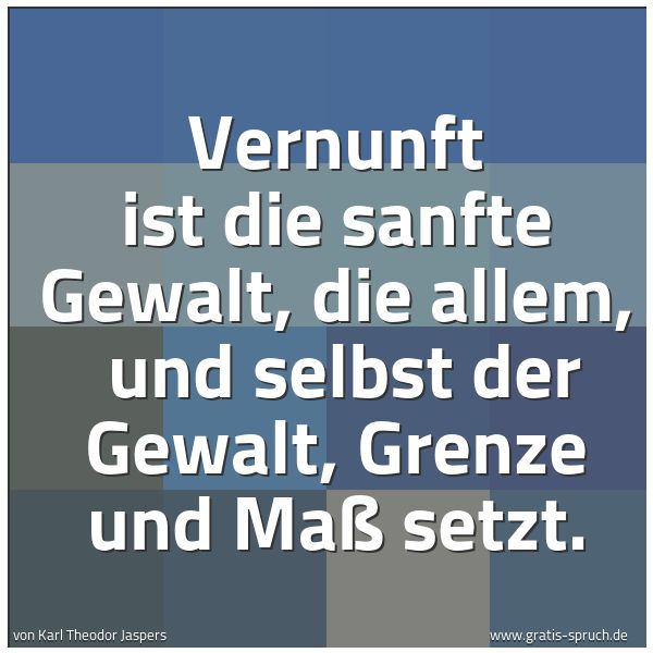 Quadratisches Spruchbild: Vernunft ist die sanfte Gewalt, die allem, und selbst der Gewalt, Grenze und Maß setzt.