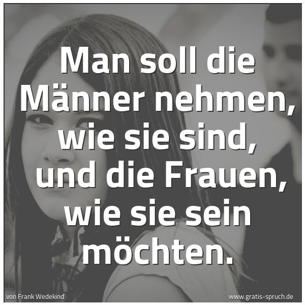 Quadratisches Spruchbild: Man soll die Männer nehmen, wie sie sind, und die Frauen, wie sie sein möchten.