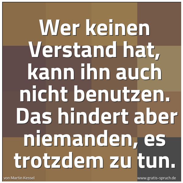Quadratisches Spruchbild: Wer keinen Verstand hat, kann ihn auch nicht benutzen.  Das hindert aber niemanden, es tro …