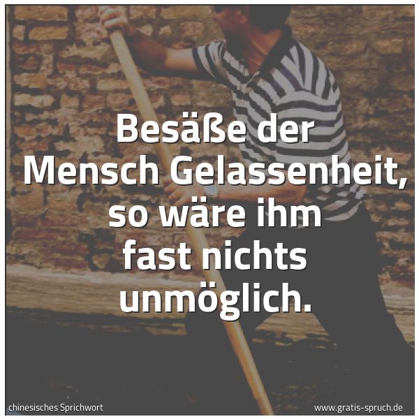 Quadratisches Spruchbild: Besäße der Mensch Gelassenheit, so wäre ihm fast nichts unmöglich.