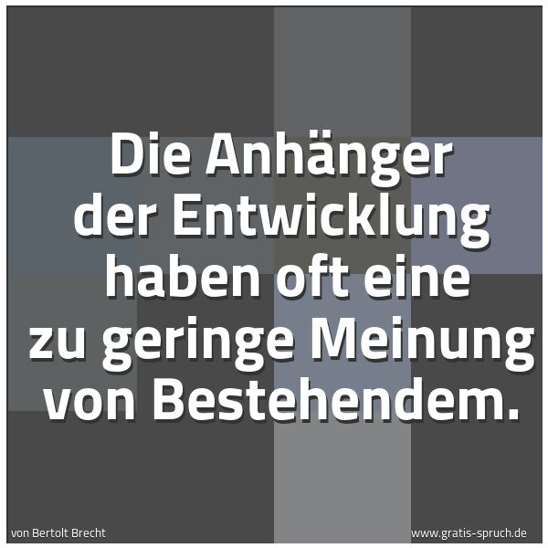 Quadratisches Spruchbild: Die Anhänger der Entwicklung  haben oft eine zu geringe Meinung von Bestehendem.