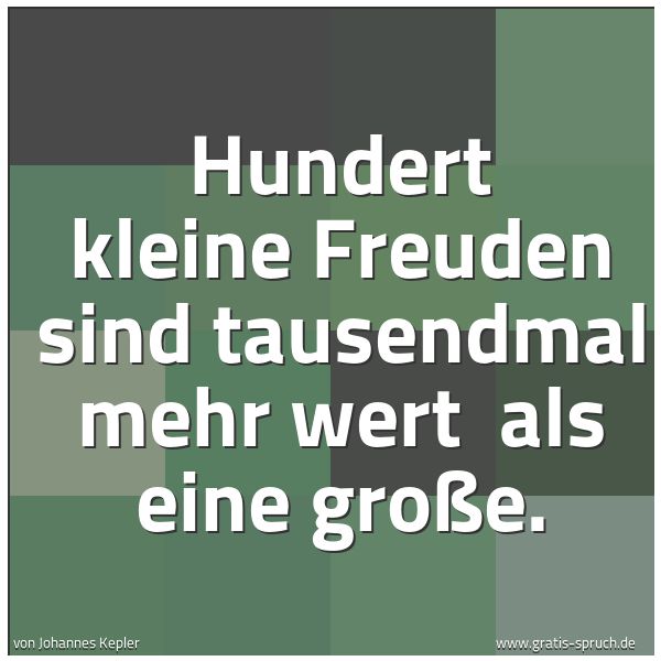 Quadratisches Spruchbild: Hundert kleine Freuden sind tausendmal mehr wert als eine große.