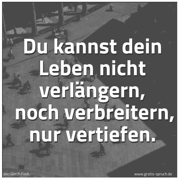 Quadratisches Spruchbild: Du kannst dein Leben nicht verlängern, noch verbreitern, nur vertiefen.