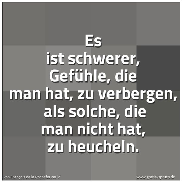 Quadratisches Spruchbild: Es ist schwerer, Gefühle, die man hat, zu verbergen, als solche, die man nicht hat, zu he …