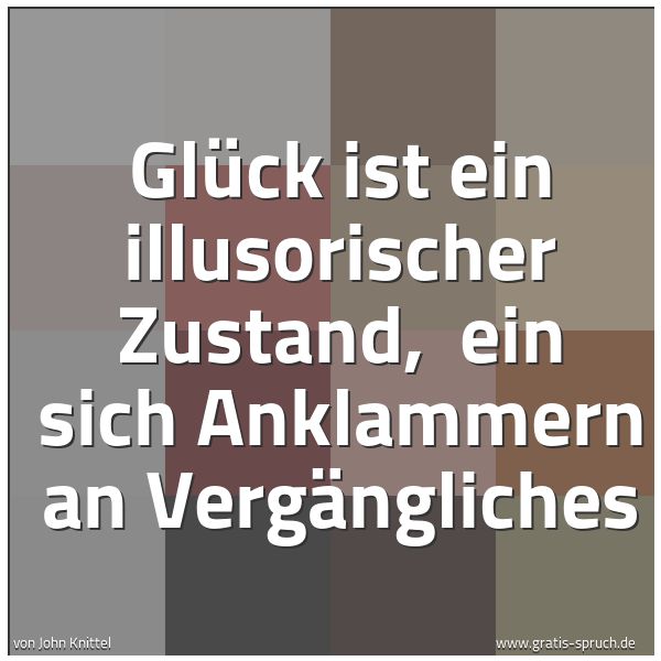 Quadratisches Spruchbild: Glück ist ein illusorischer Zustand, ein sich Anklammern an Vergängliches