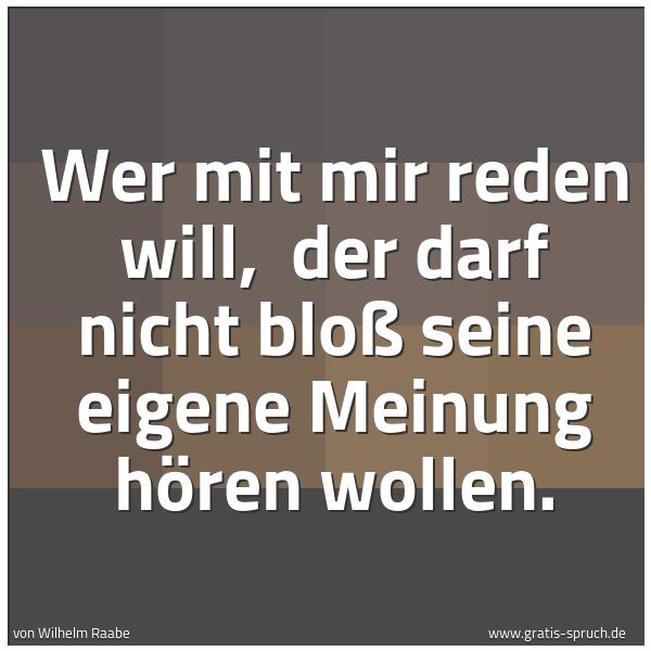 Quadratisches Spruchbild: Wer mit mir reden will, der darf nicht bloß seine eigene Meinung hören wollen.