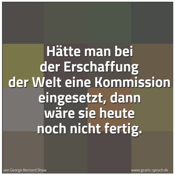 Quadratisches Spruchbild: Hätte man bei der Erschaffung der Welt eine Kommission eingesetzt, dann wäre sie heute noc …