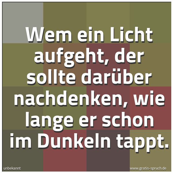 Quadratisches Spruchbild: Wem ein Licht aufgeht, der sollte darüber nachdenken, wie lange er schon im Dunkeln tappt.