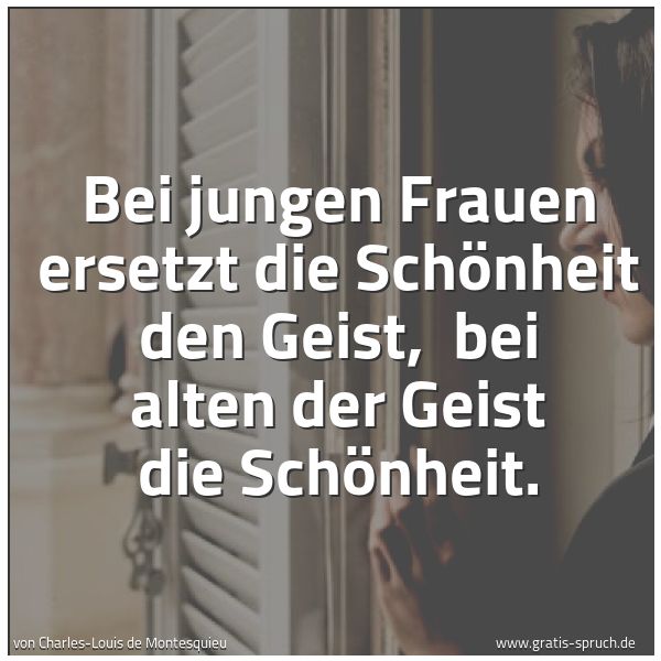 Quadratisches Spruchbild: Bei jungen Frauen ersetzt die Schönheit den Geist, bei alten der Geist die Schönheit.