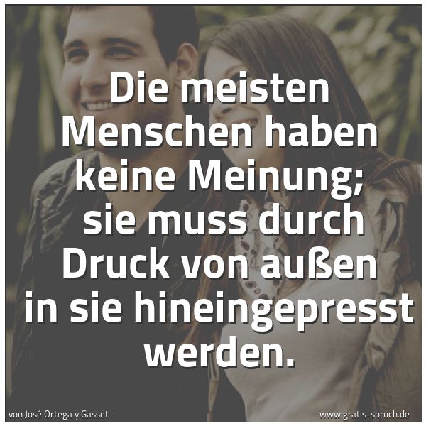 Quadratisches Spruchbild: Die meisten Menschen haben keine Meinung; sie muss durch Druck von außen in sie hineingep …
