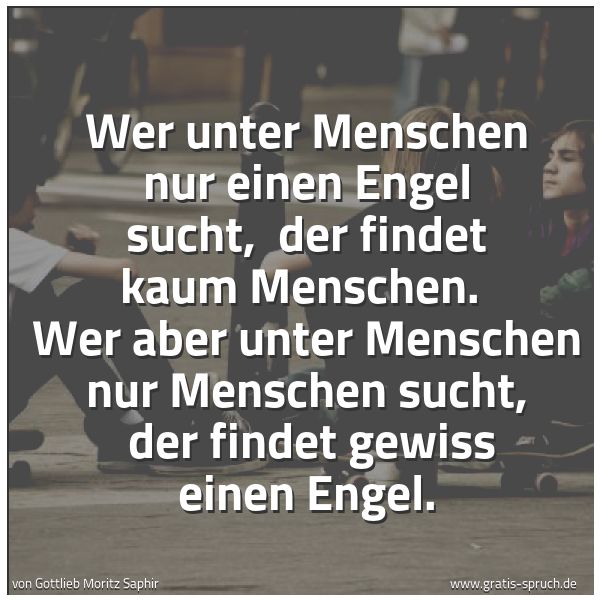 Quadratisches Spruchbild: Wer unter Menschen nur einen Engel sucht, der findet kaum Menschen. Wer aber unter Mensc …