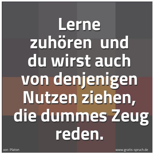 Quadratisches Spruchbild: Lerne zuhören  und du wirst auch von denjenigen Nutzen ziehen,  die dummes Zeug reden.
