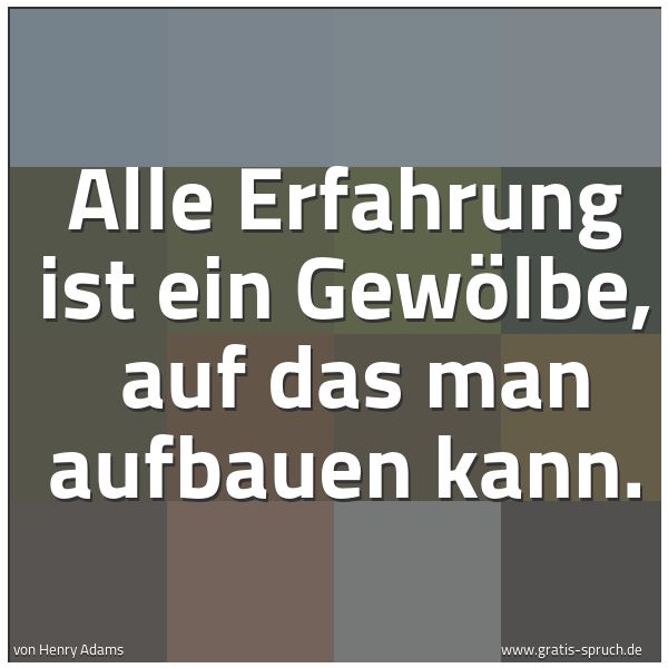 Quadratisches Spruchbild: Alle Erfahrung ist ein Gewölbe, auf das man aufbauen kann.