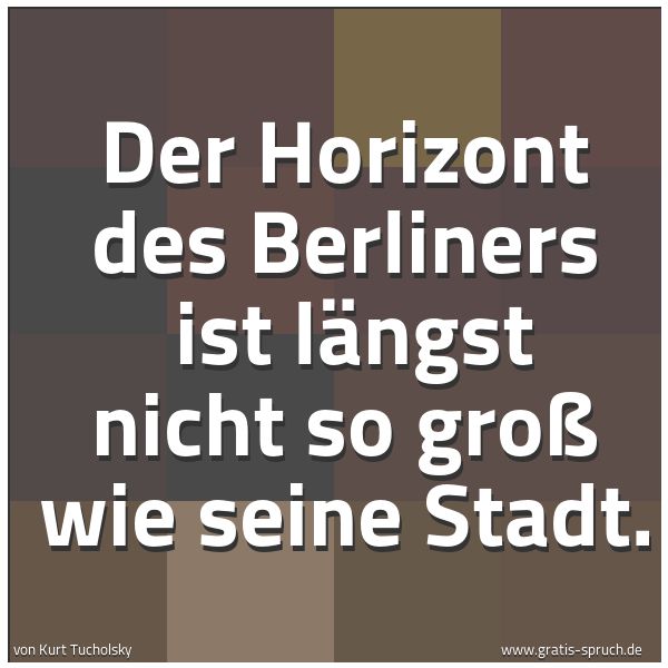 Quadratisches Spruchbild: Der Horizont des Berliners ist längst nicht so groß wie seine Stadt.