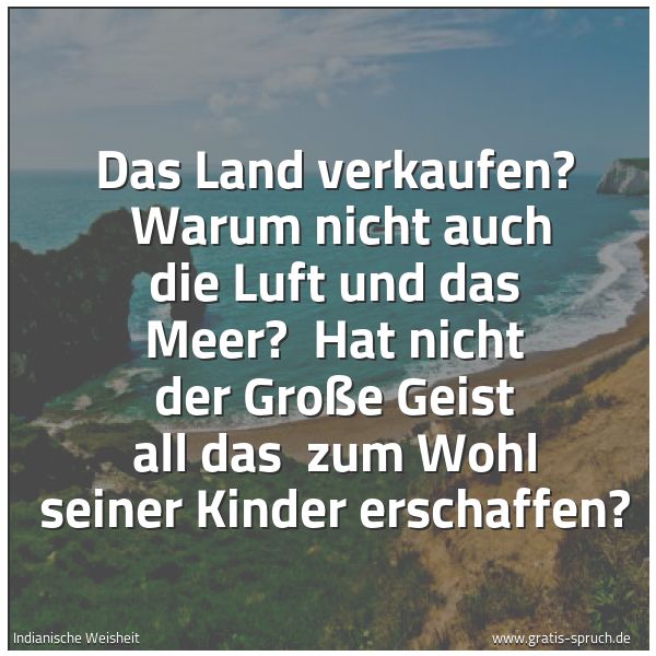 Quadratisches Spruchbild: Das Land verkaufen? Warum nicht auch die Luft und das Meer? Hat nicht der Große Geist al …