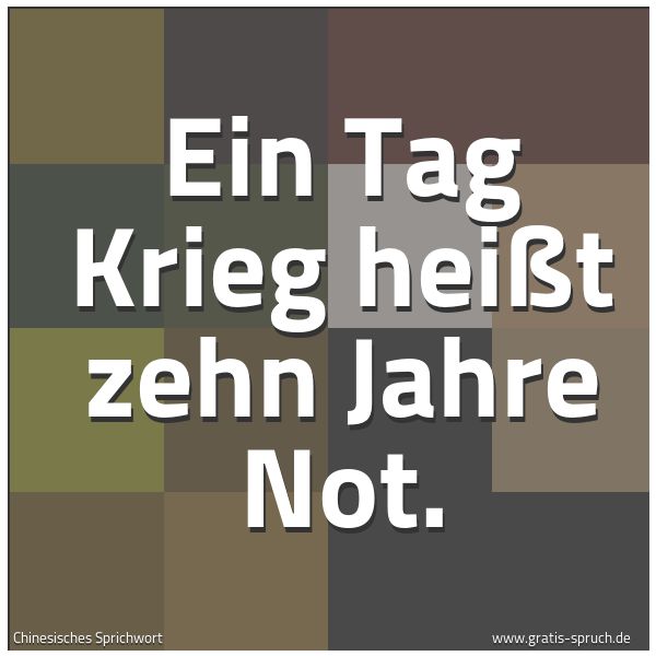Quadratisches Spruchbild: Ein Tag Krieg heißt zehn Jahre Not.