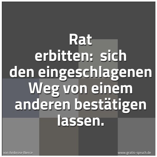 Quadratisches Spruchbild: Rat erbitten: sich den eingeschlagenen Weg von einem anderen bestätigen lassen.