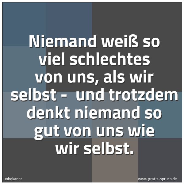 Quadratisches Spruchbild: Niemand weiß so viel schlechtes von uns, als wir selbst -  und trotzdem denkt niemand so g …