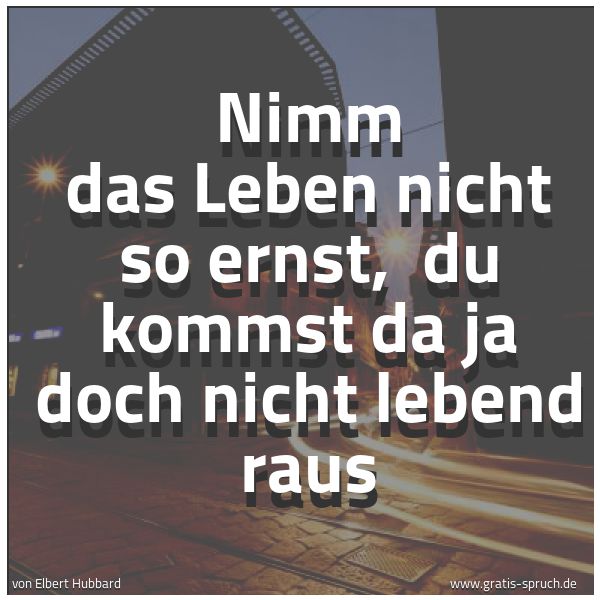 Quadratisches Spruchbild: Nimm das Leben nicht so ernst,  du kommst da ja doch nicht lebend raus