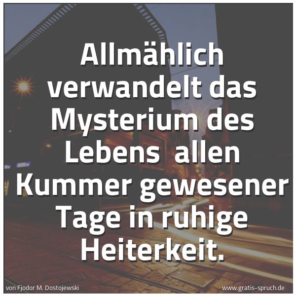Quadratisches Spruchbild: Allmählich verwandelt das Mysterium des Lebens allen Kummer gewesener Tage in ruhige Heit …